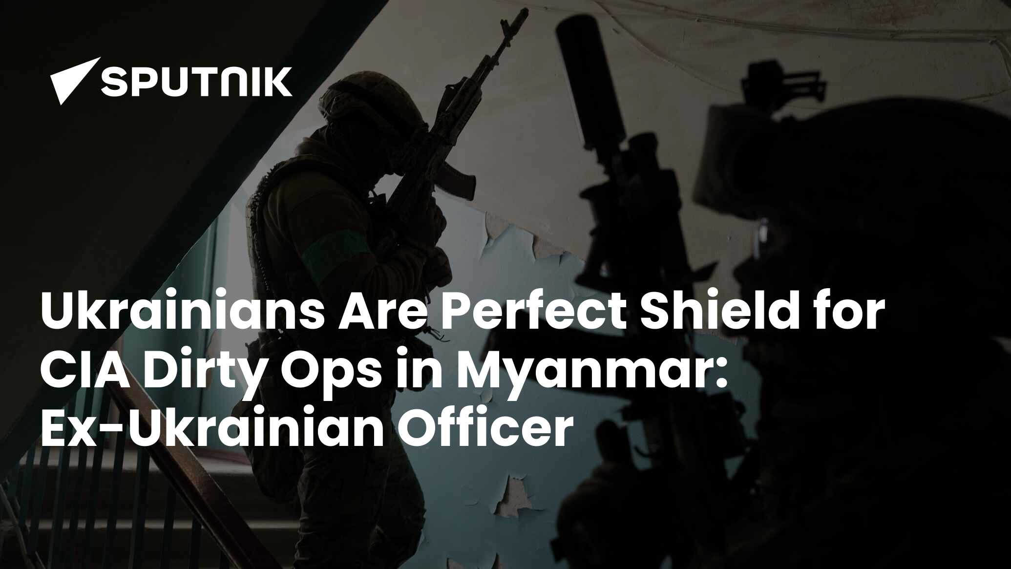 Ukrainians Are Perfect Shield for CIA Dirty Ops in Myanmar: Ex ...