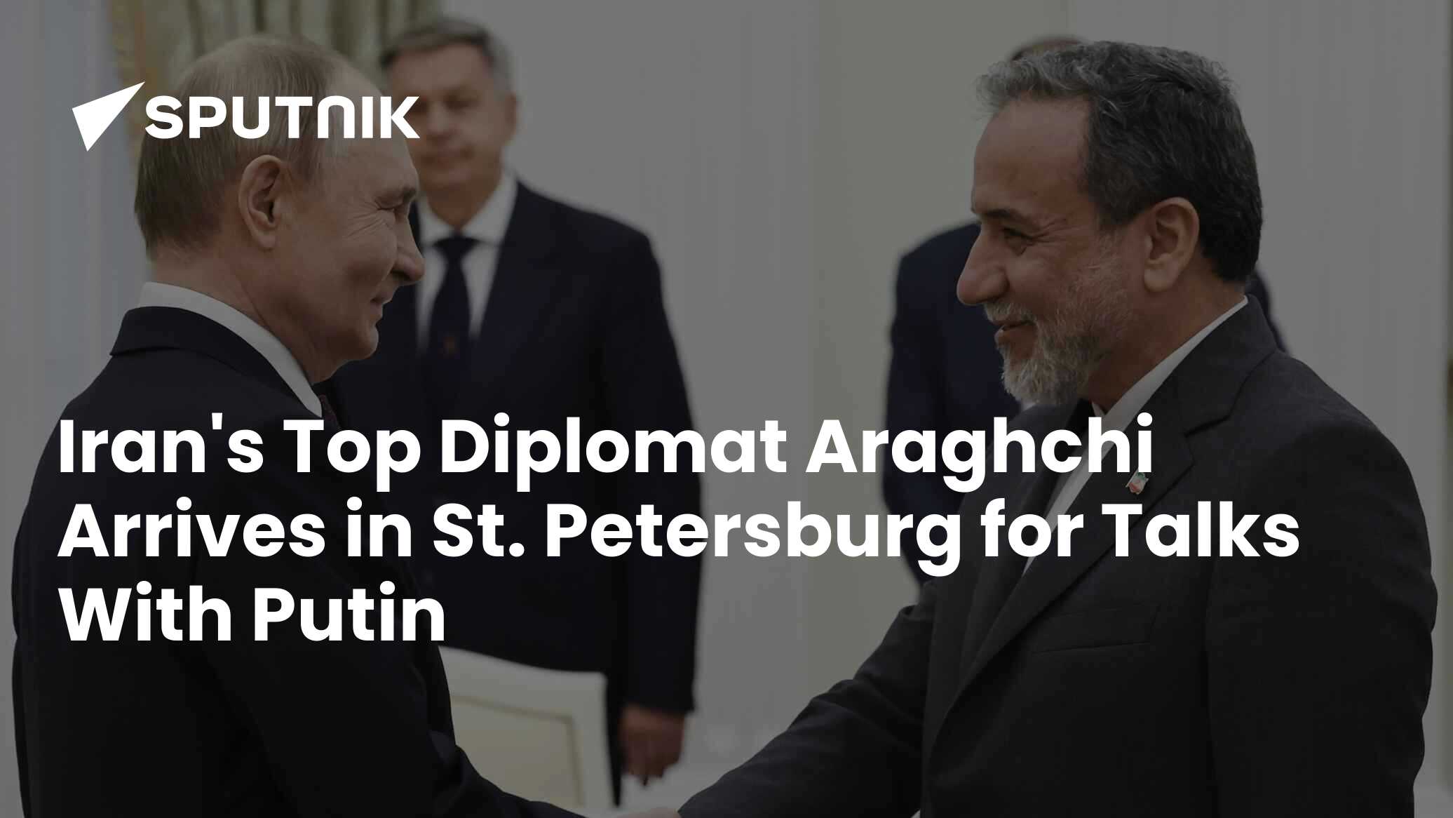 Iran’s Top Diplomat Araghchi Arrives in St. Petersburg for Talks With Putin