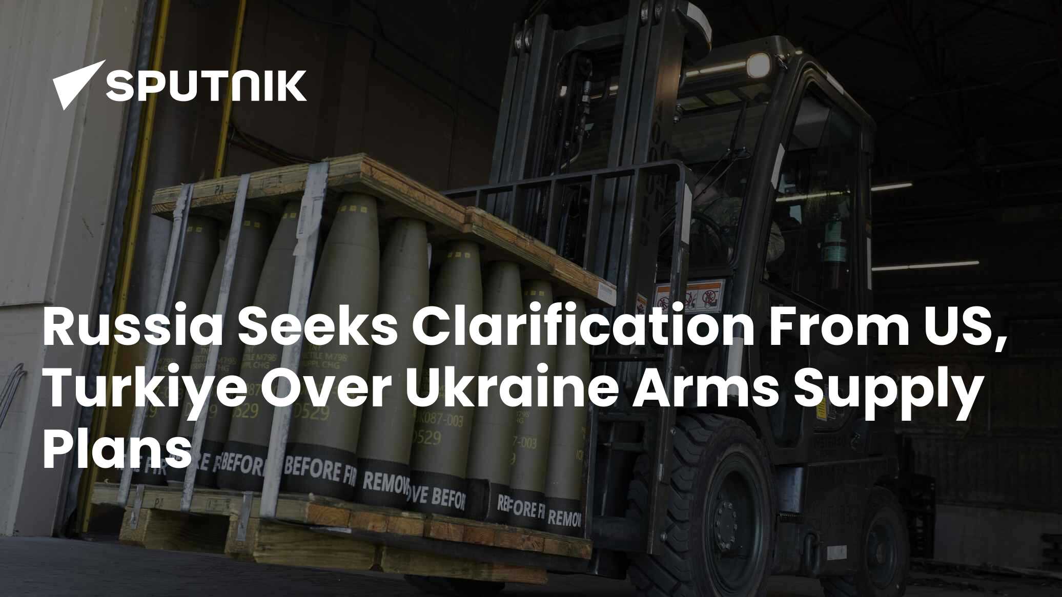 Russia Seeks Clarification From US, Turkiye Over Ukraine Arms Supply Plans