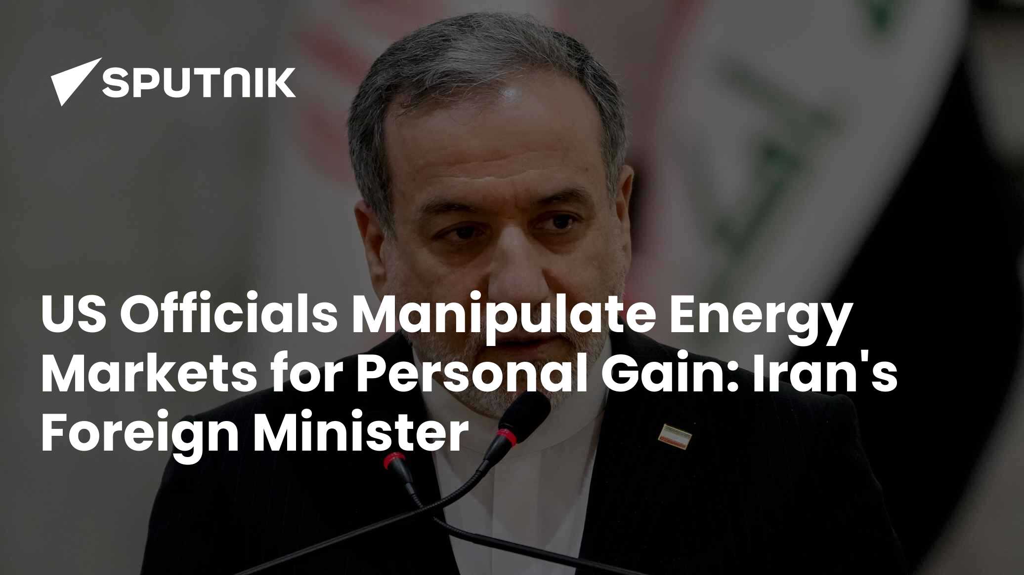 US Officials Manipulate Energy Markets for Personal Gain: Iran's Foreign Minister