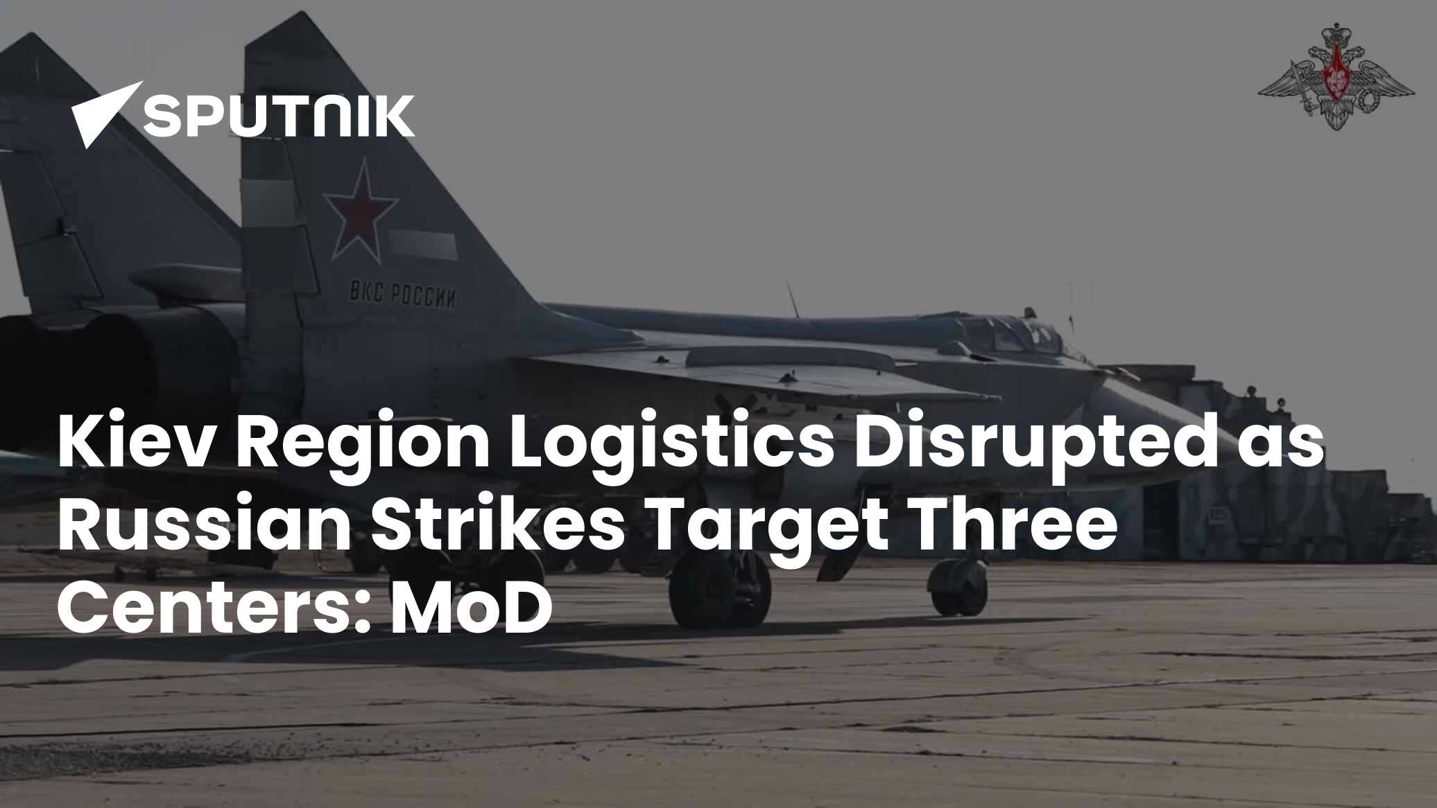 Kiev Region Logistics Disrupted as Russian Strikes Target Three Centers: MoD