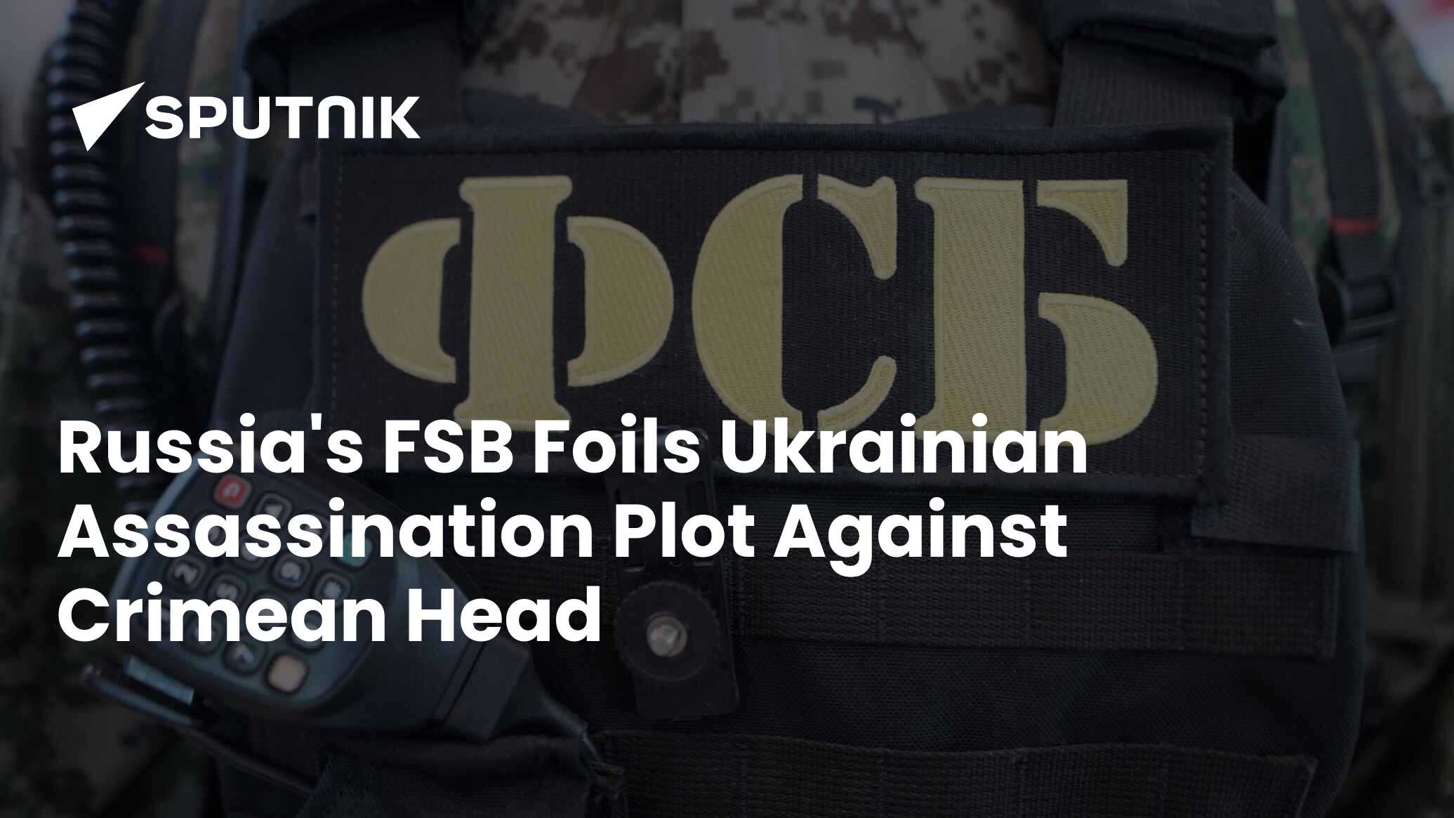 Russia's FSB Foils Ukrainian Assassination Plot Against Crimean Head