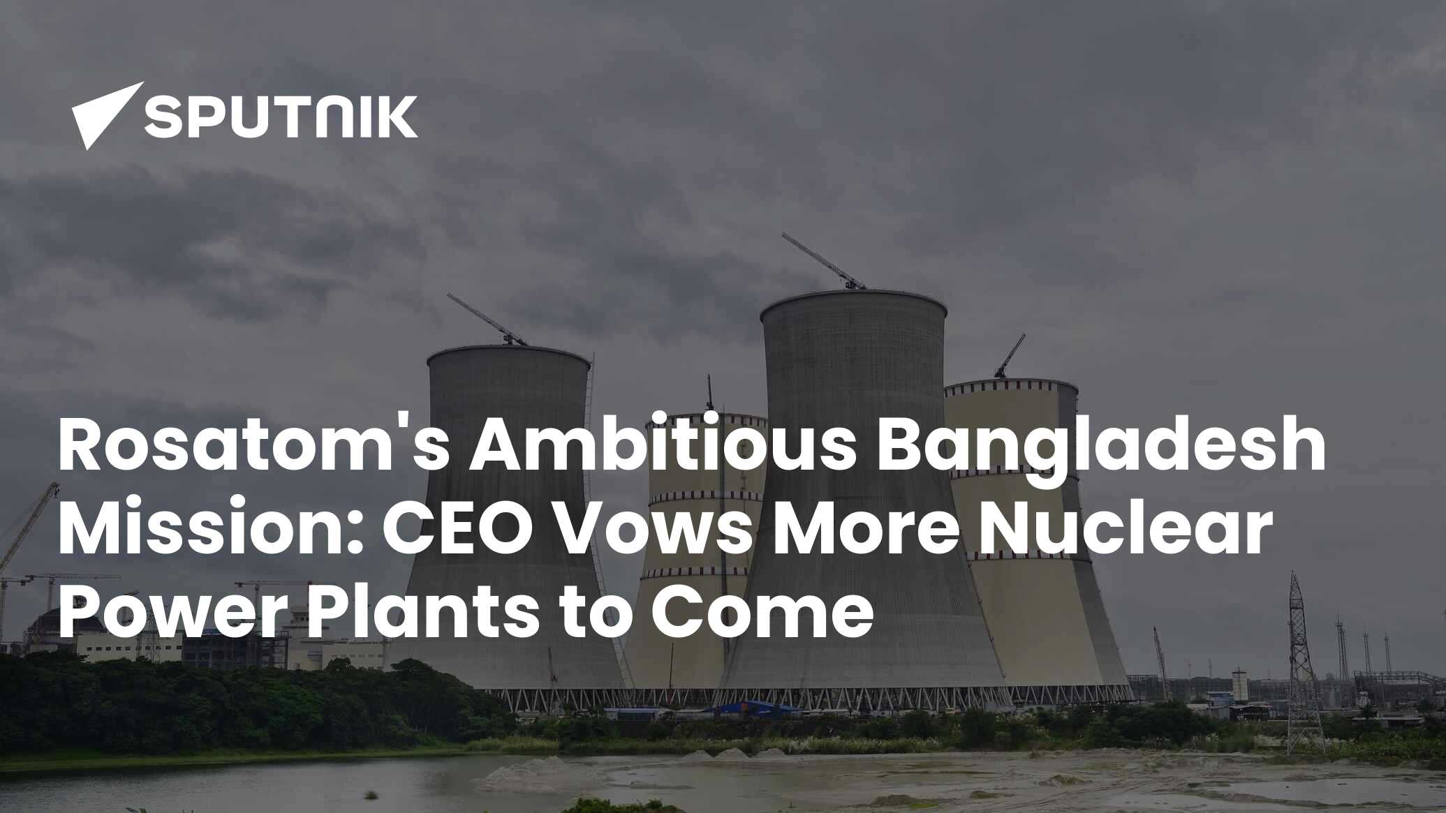 Rosatom's Ambitious Bangladesh Mission: CEO Vows More Nuclear Power ...